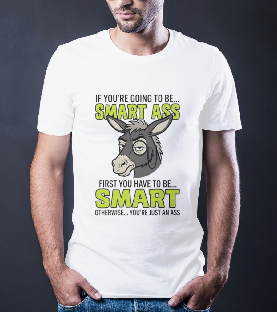 If You're Going To Be Smart Ass First You Have To Be Smart Otherwise You're Just An Ass Donkey T-Shirt