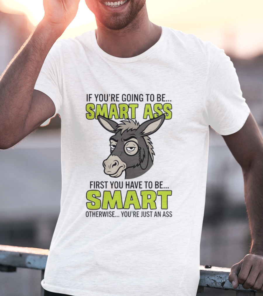 If You're Going To Be Smart Ass First You Have To Be Smart Otherwise You're Just An Ass Donkey T-Shirt