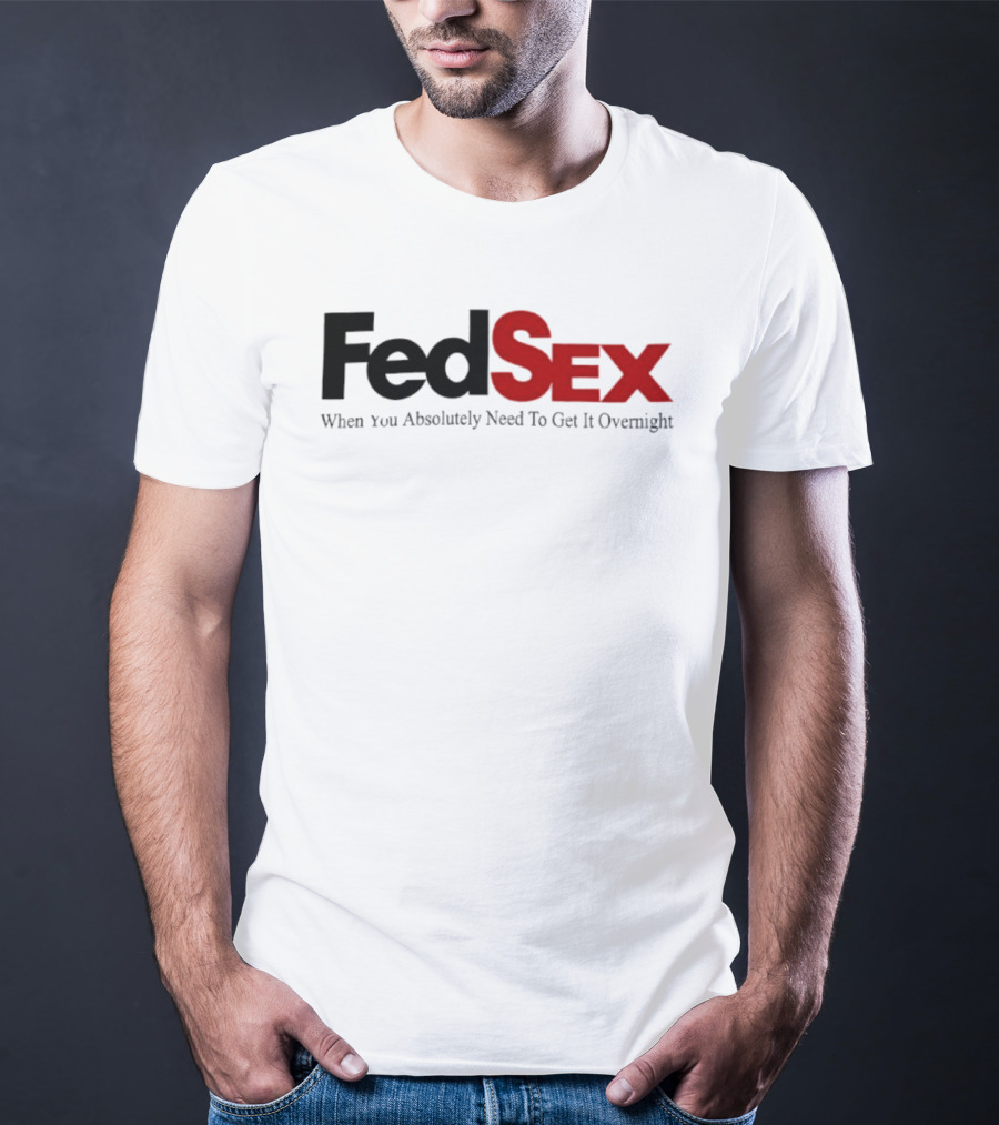 FedSex When You Absolutely Need To Get It Overnight T-Shirt