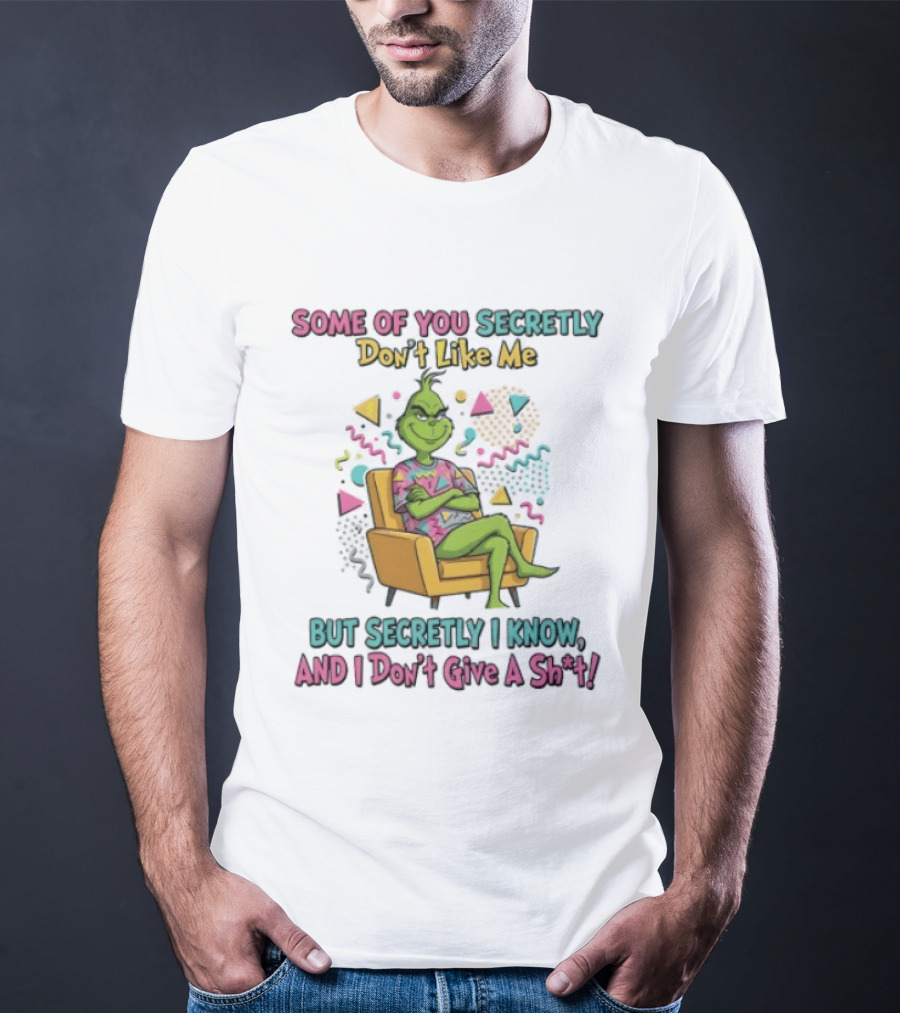 Grinch Some Of You Secretly Don't Like Me But Secretly I Know And I Don't Give A Shit T-Shirt