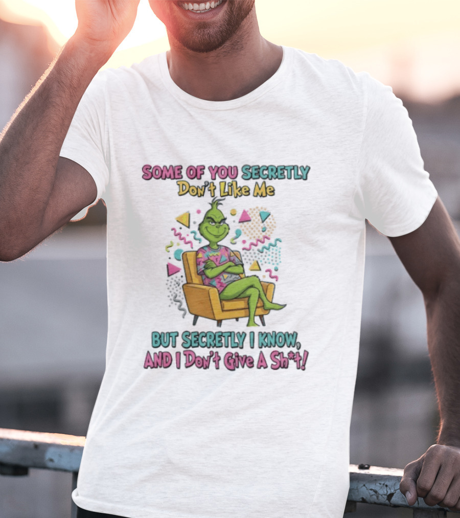 Grinch Some Of You Secretly Don't Like Me But Secretly I Know And I Don't Give A Shit T-Shirt