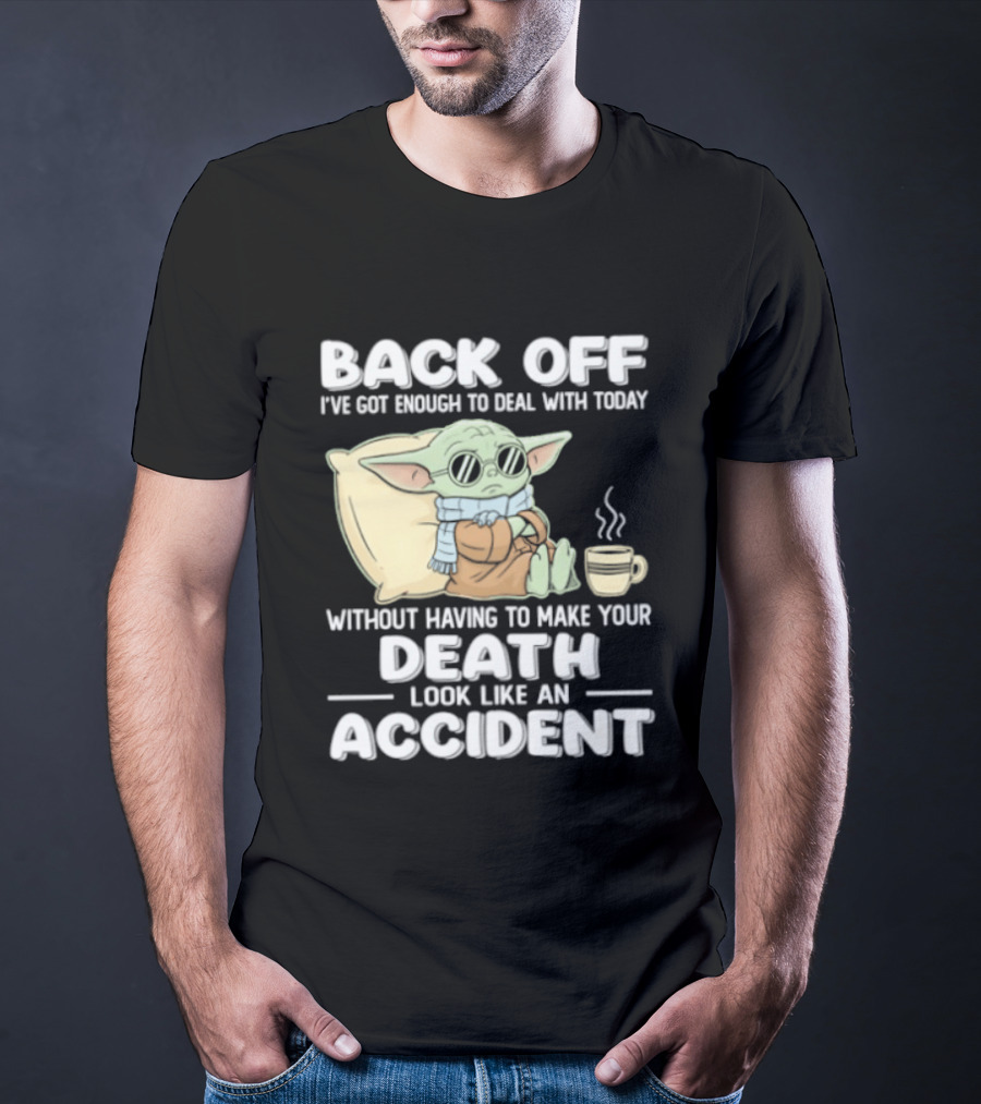 Back Off I've Got Enough To Deal With Today Without Having To Make Your Death Look Like An Accident Grogu And Coffee T-Shirt