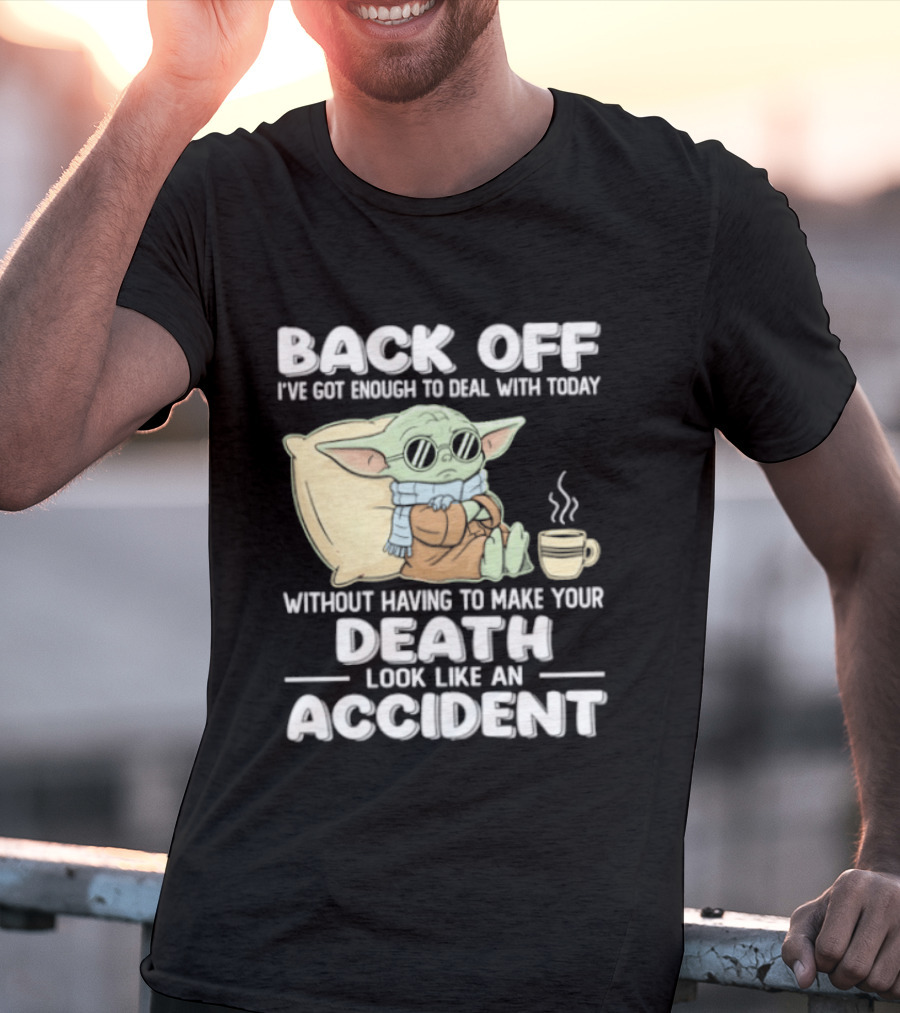 Back Off I've Got Enough To Deal With Today Without Having To Make Your Death Look Like An Accident Grogu And Coffee T-Shirt
