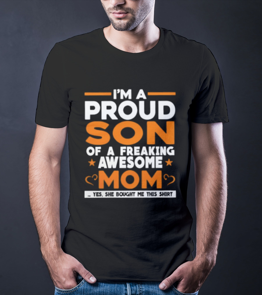 I'm A Proud Son Of A Freaking Awesome Mom Yes She Bought Me T-Shirt