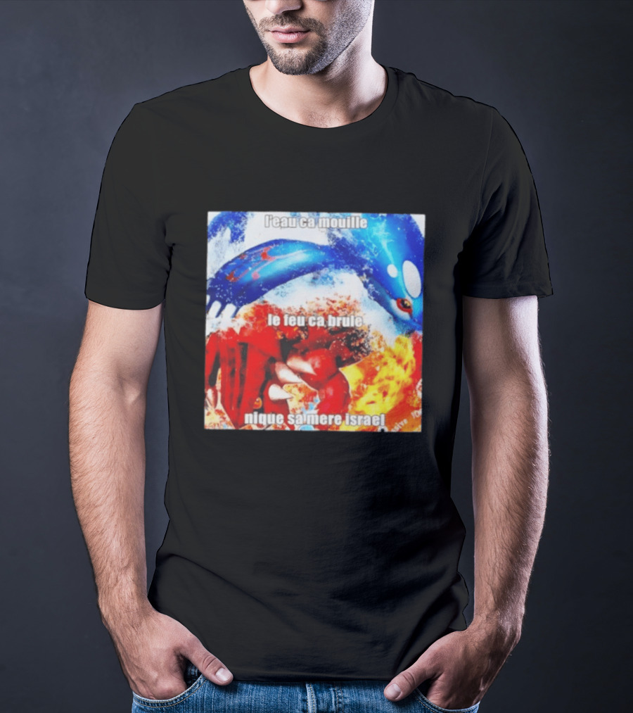 L'eau Ca Mouille Le Feu Ca Brule Nique Sa Mere Israel Kyogre Groudon T-Shirt