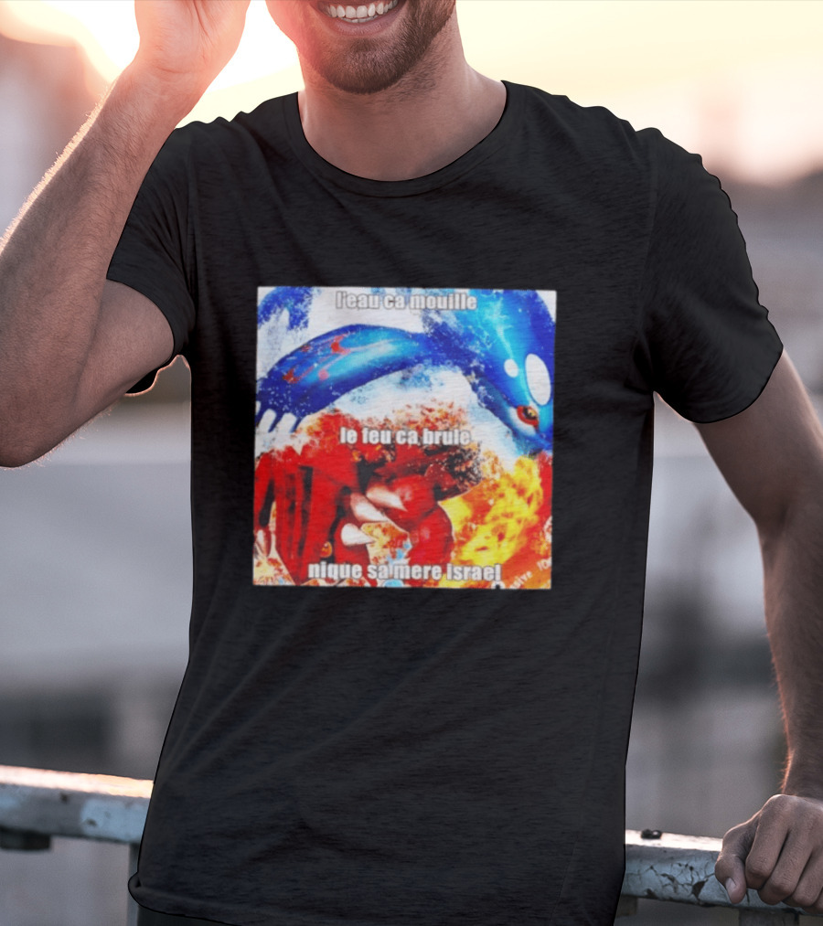 L'eau Ca Mouille Le Feu Ca Brule Nique Sa Mere Israel Kyogre Groudon T-Shirt