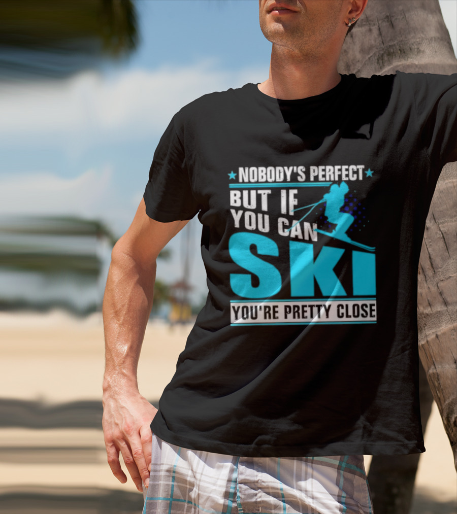 Nobody's Perfect But If You Can Ski You're Pretty Close T-Shirt