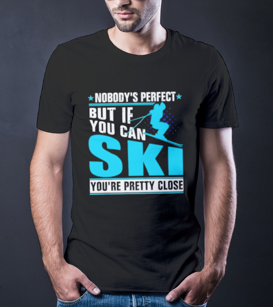 Nobody's Perfect But If You Can Ski You're Pretty Close T-Shirt