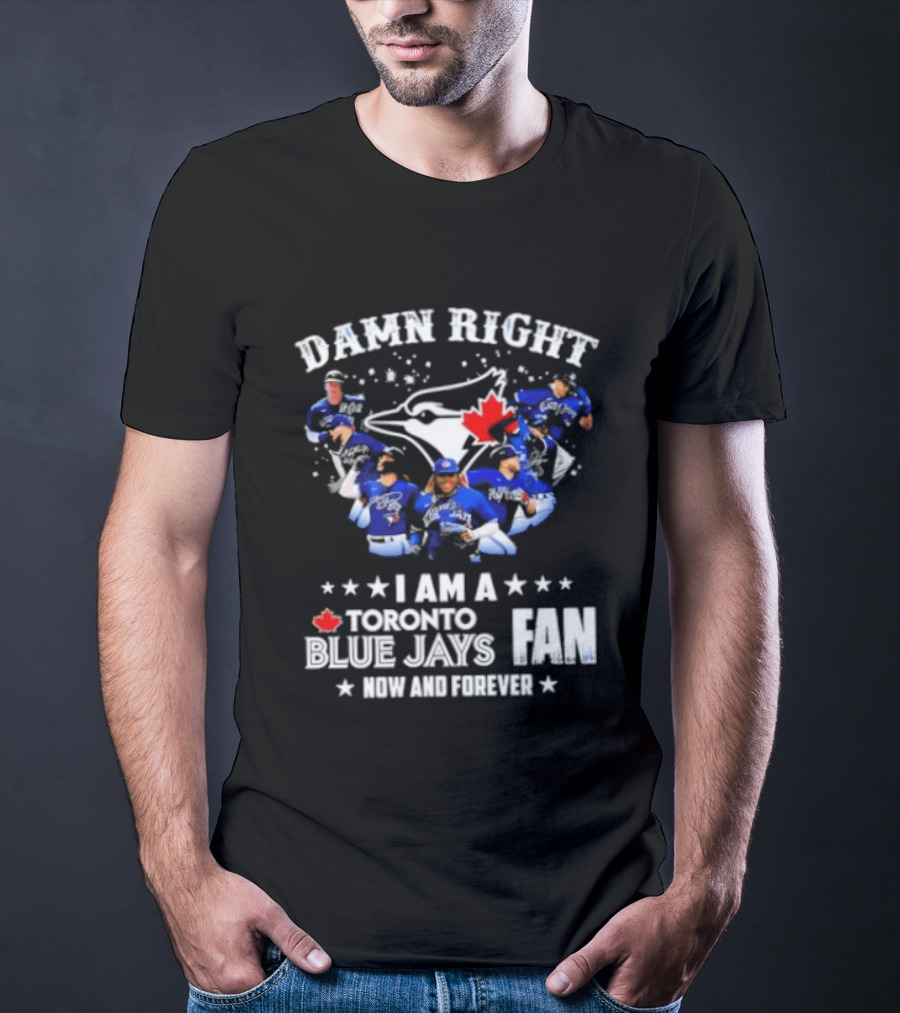 Damn Right I Am A Toronto Blue Jays Fan Now And Forever T-Shirt
