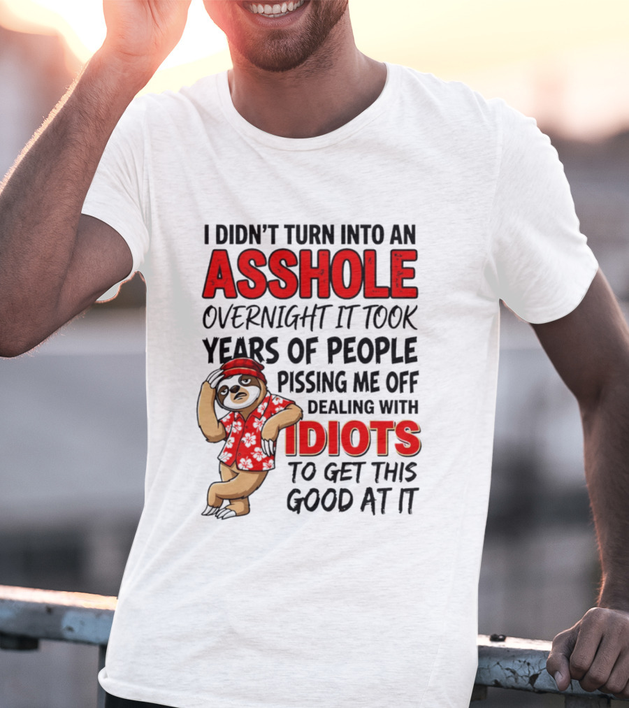 I Didn't Turn Into An Asshole Overnight Sloth Dealing With Idiots Pissing Me Off T-Shirt