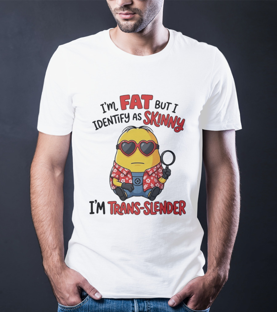 I'm Fat But I Identify As Skinny I'm Trans Slender Minion T-Shirt