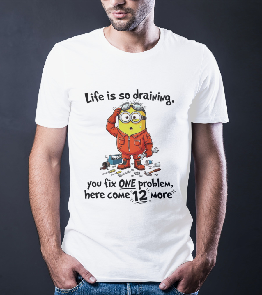 Life Is So Draining You Fix One Problem Here Come 12 More Minion T-Shirt