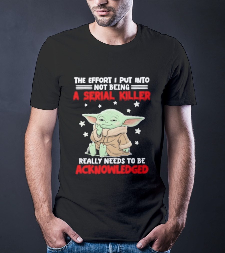 Grogu The Effort I Put Into Not Being A Serial Killer Really Needs To Be Acknowledged T-Shirt
