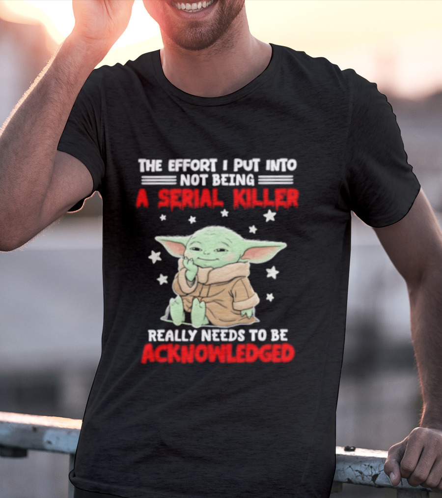 Grogu The Effort I Put Into Not Being A Serial Killer Really Needs To Be Acknowledged T-Shirt