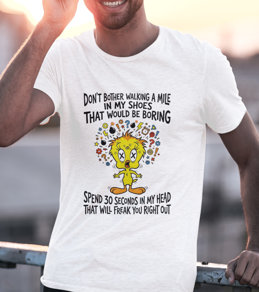 Don't Bother Walking A Mile In My Shoes Spend 30 Seconds In My Head Tweety T-Shirt