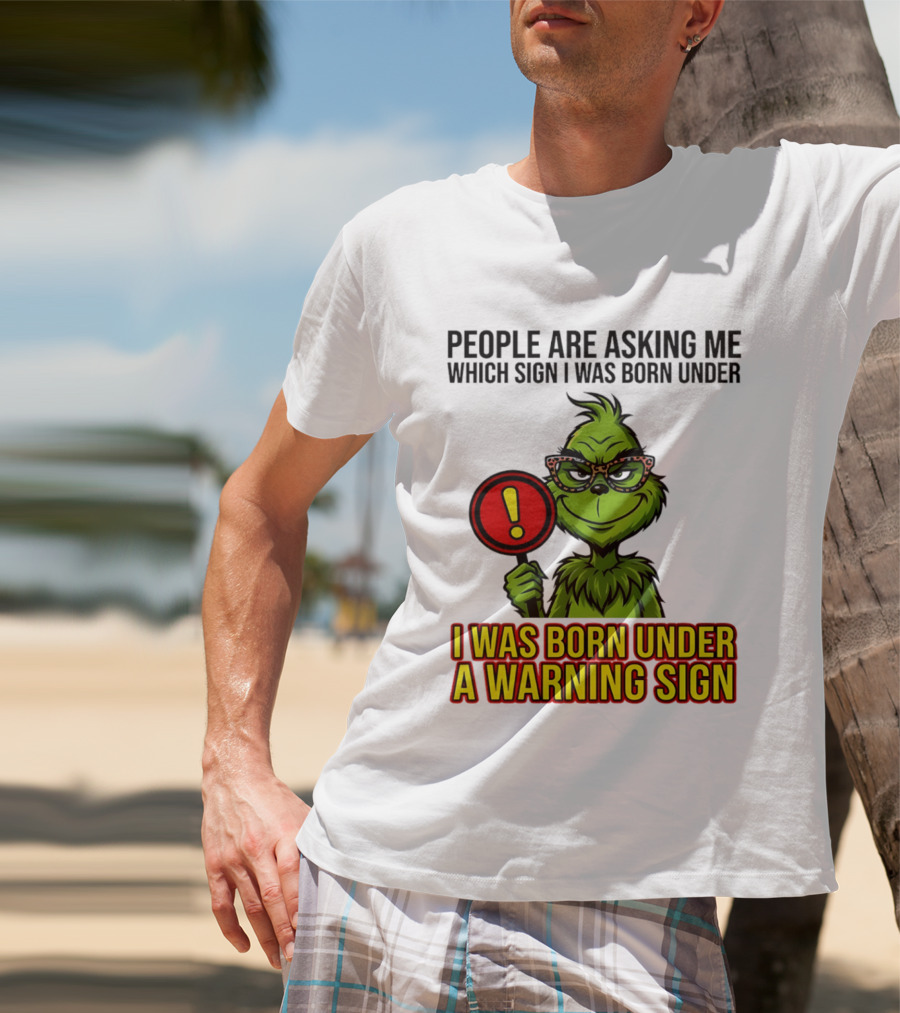 People Are Asking Me Which Sign I Was Born Under I Was Born Under A Warning Sign Grinch T-Shirt