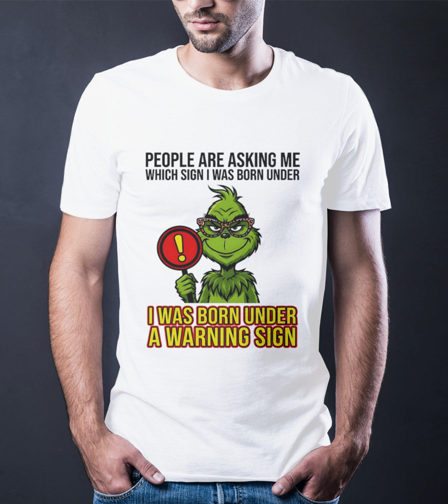 People Are Asking Me Which Sign I Was Born Under I Was Born Under A Warning Sign Grinch T-Shirt