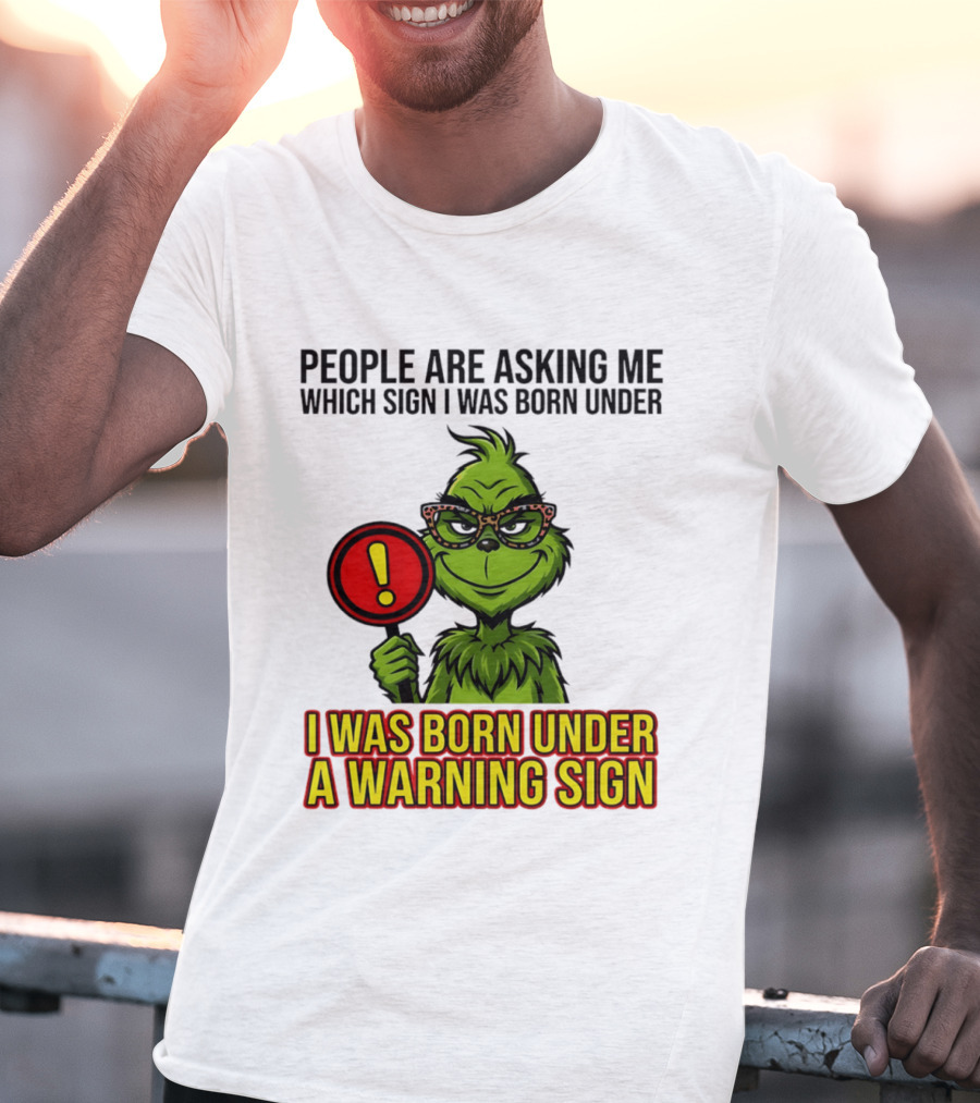 People Are Asking Me Which Sign I Was Born Under I Was Born Under A Warning Sign Grinch T-Shirt
