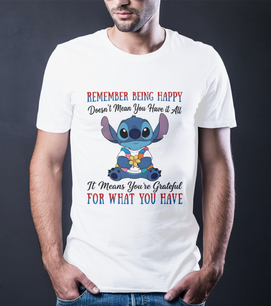 Remember Being Happy Doesn't Mean You Have It All It Means You're Grateful For What You Have Stitch T-Shirt