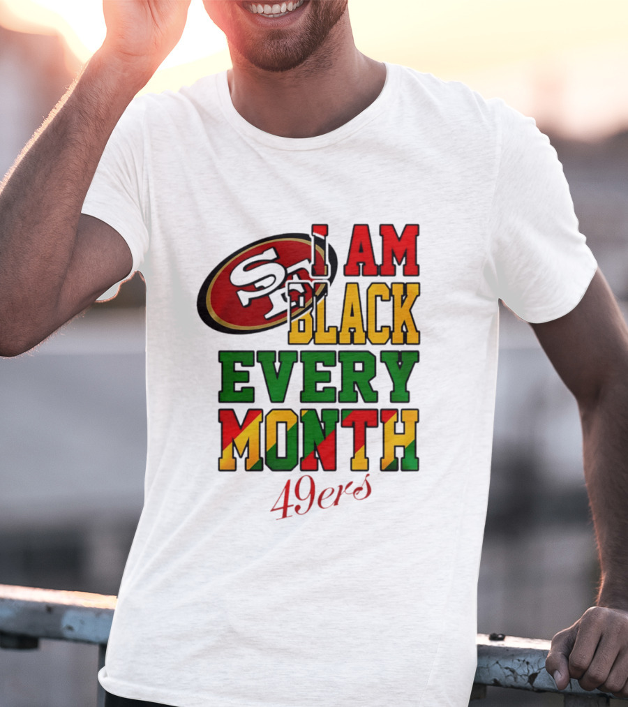 San Francisco 49ers I Am Black Every Month 49ers T-Shirt