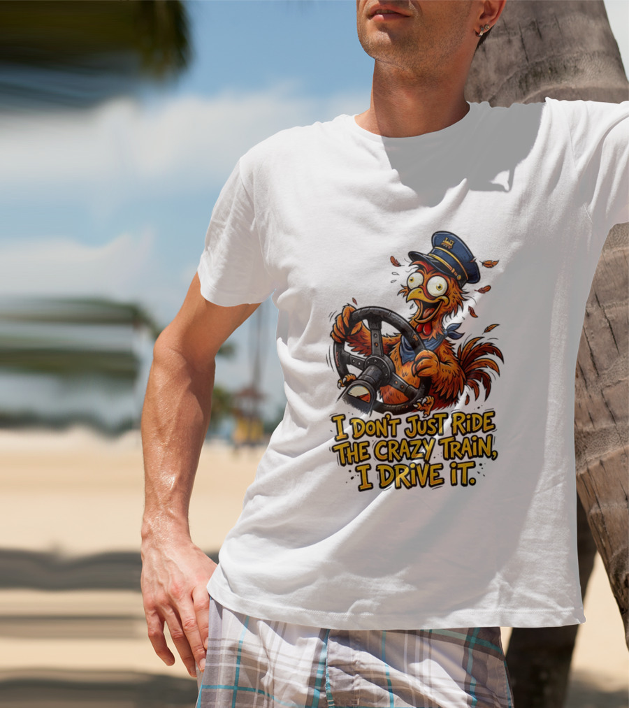 Funny Cartoon Chicken Conductor I Don't Just Ride The Crazy Train I Drive It T-Shirt