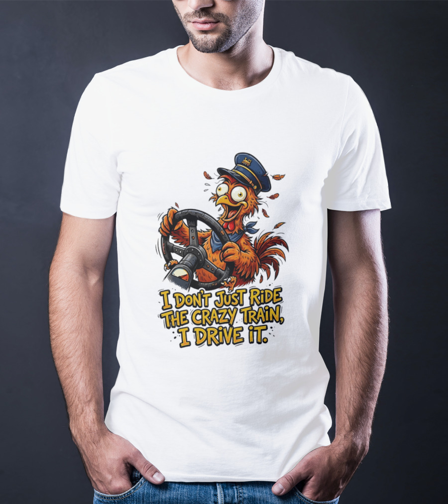 Funny Cartoon Chicken Conductor I Don't Just Ride The Crazy Train I Drive It T-Shirt
