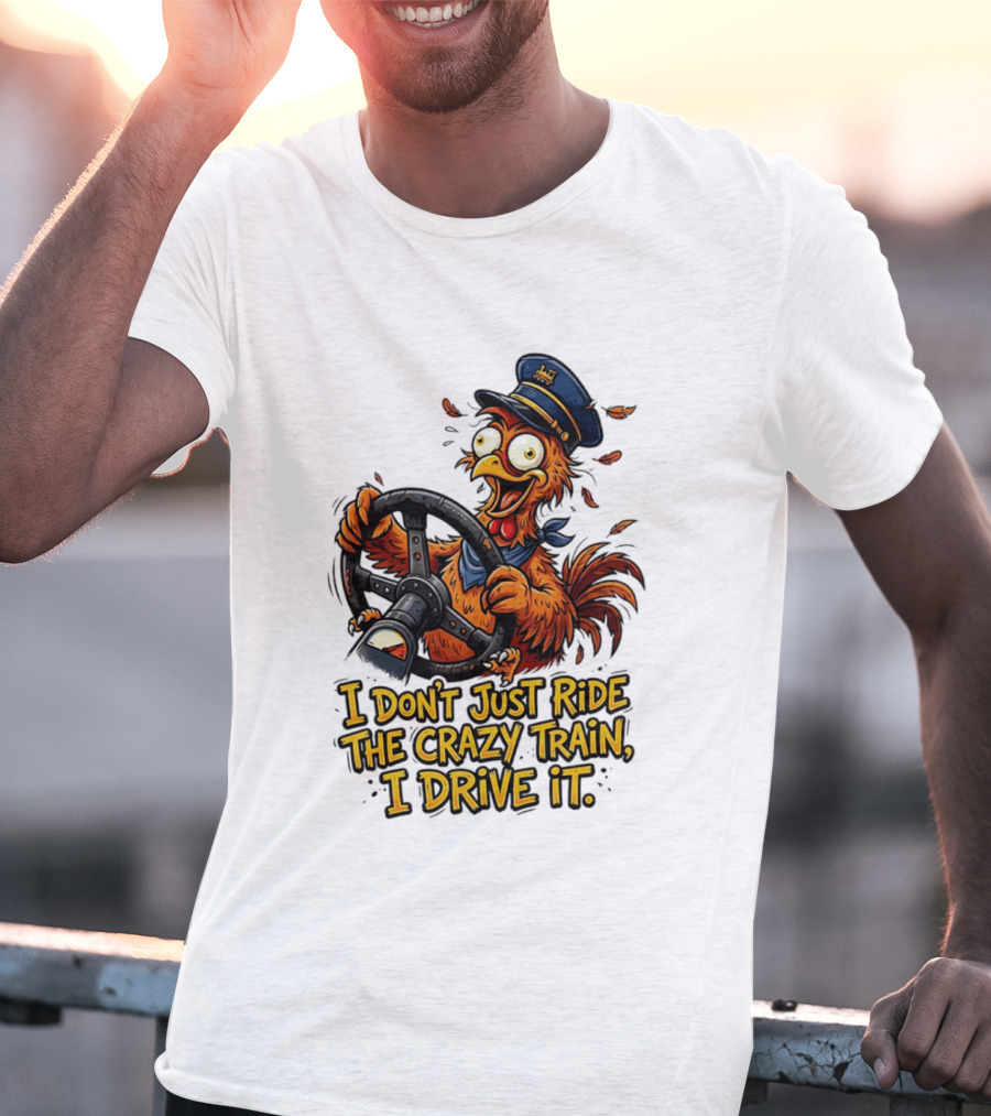 Funny Cartoon Chicken Conductor I Don't Just Ride The Crazy Train I Drive It T-Shirt