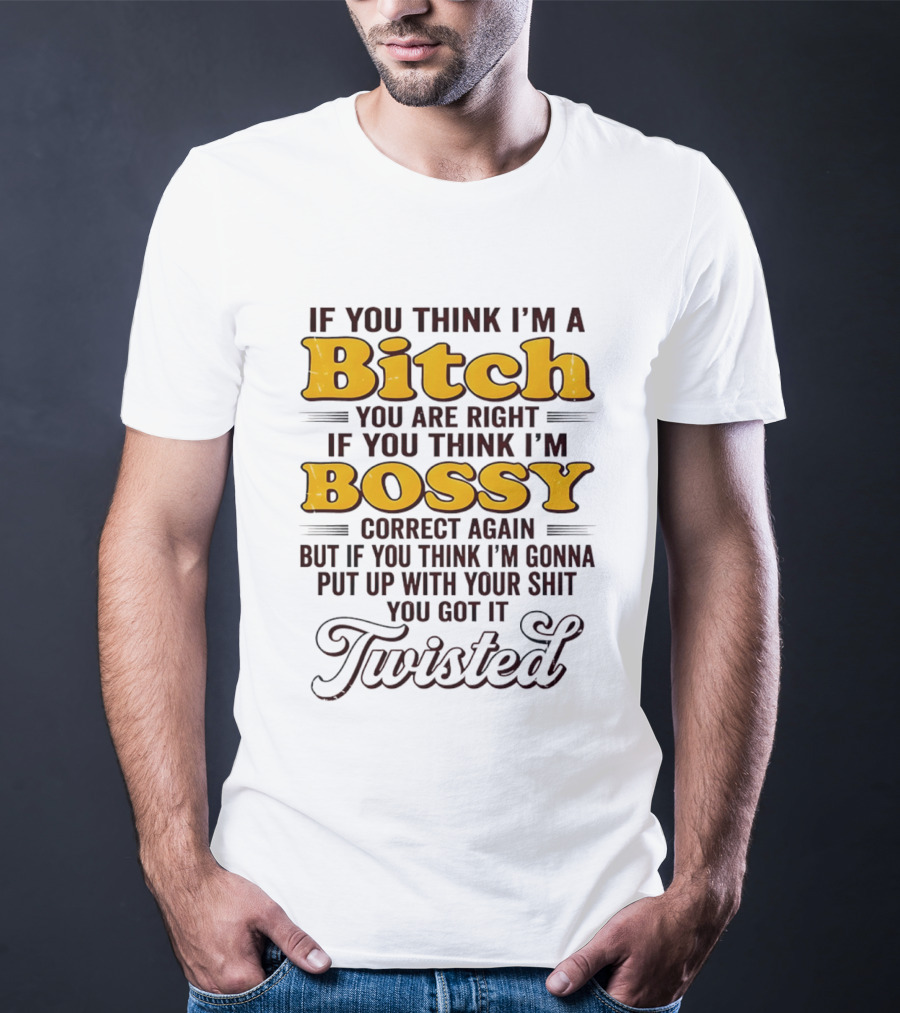 If You Think I'm A Bitch You Are Right Bossy Correct Again Twisted T-Shirt