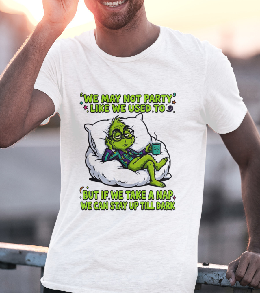 We May Not Party Like We Used To Grinch Nap Stay Up Till Dark T-Shirt