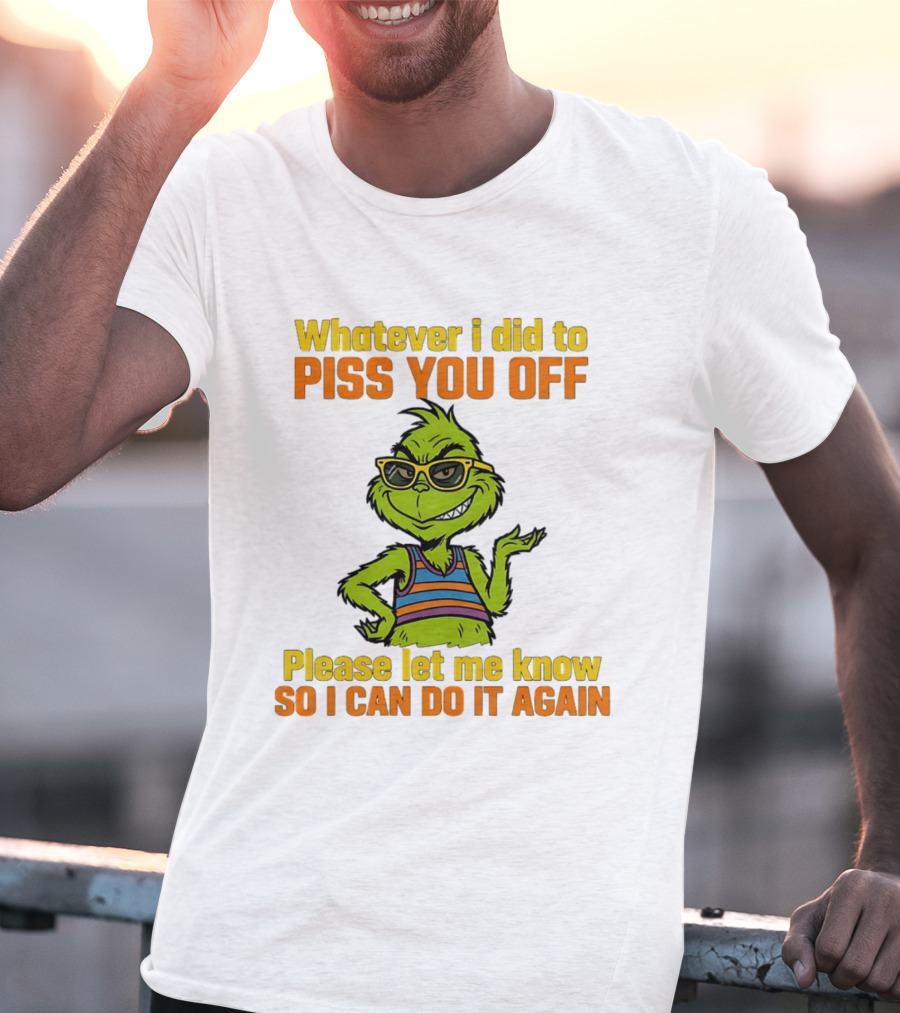Whatever I Did To Piss You Off Grinch Please Let Me Know So I Can Do It Again T-Shirt