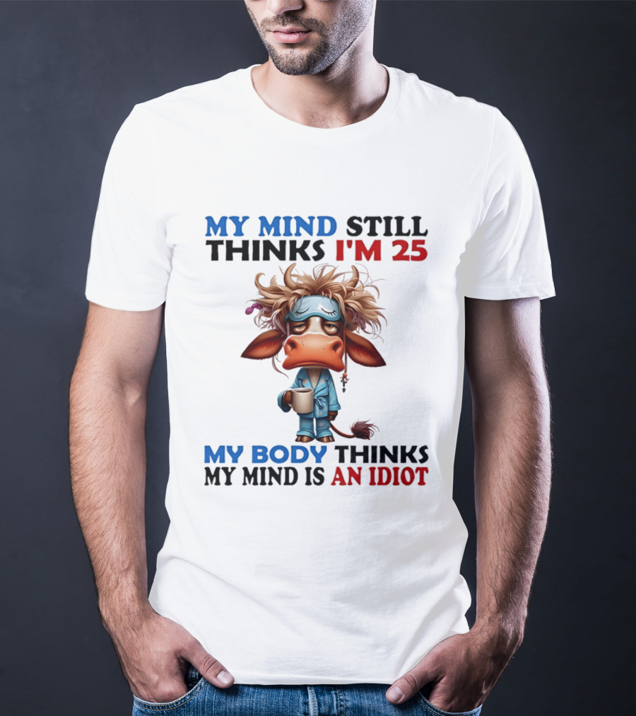 My Mind Still Thinks I'm 25 My Body Thinks My Mind Is An Idiot Coffee Sleepy Cow Pajamas T-Shirt