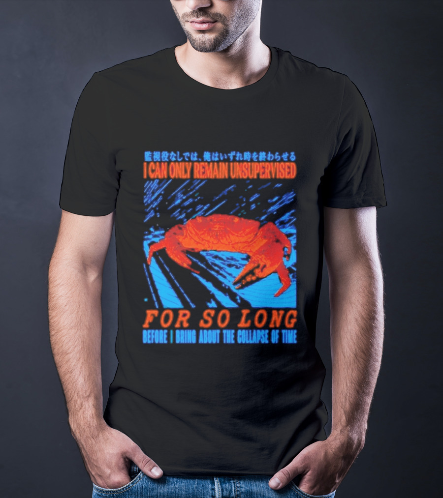 Crab I Can Only Remain Unsupervised For So Long Before I Bring About The Collapse Of Time T-Shirt