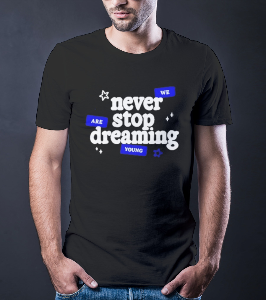 Never Stop Dreaming We Are Young T-Shirt