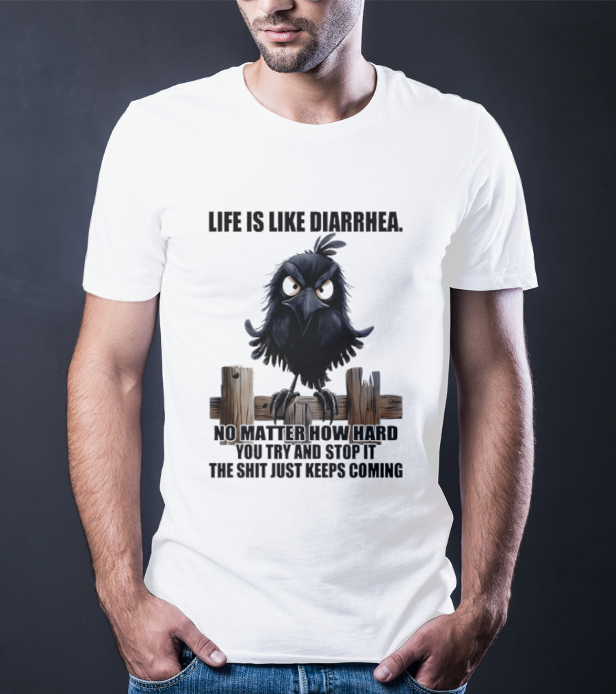 Life Is Like Diarrhea No Matter How Hard You Try Shit Just Keeps Coming T-Shirt