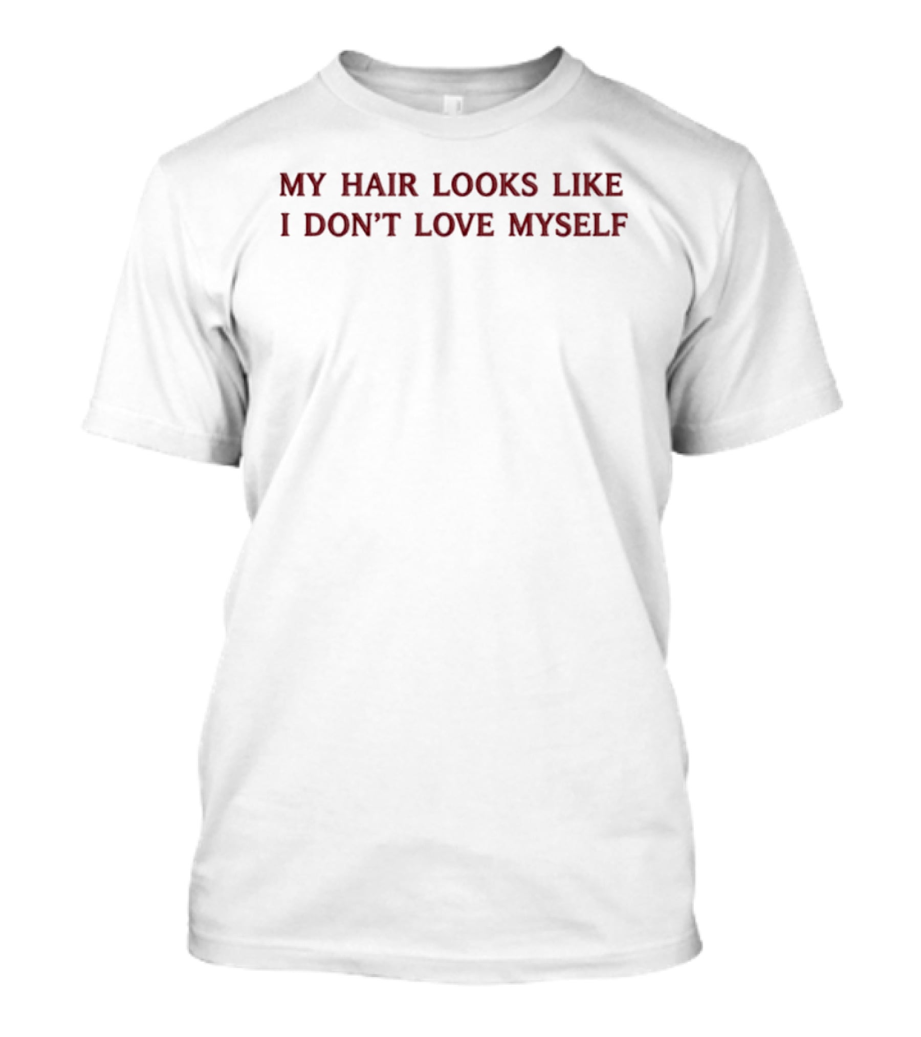 My Hair Looks Like I Don't Love Myself Funny Quote Expression T-Shirt