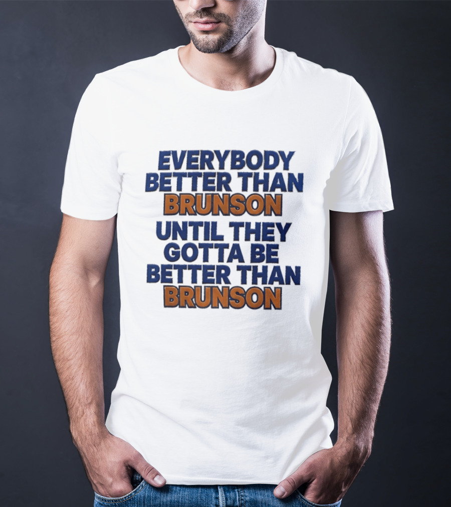 New York Knicks Everybody Better Than Brunson Until They Gotta Be Better Than Brunson T-Shirt