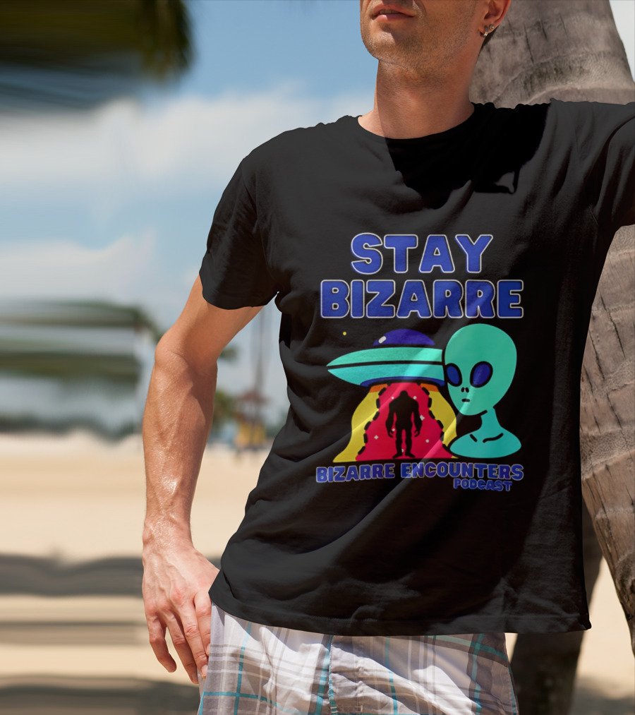 Stay Bizarre Bizarre Encounters Podcast UFO Alien T-Shirt