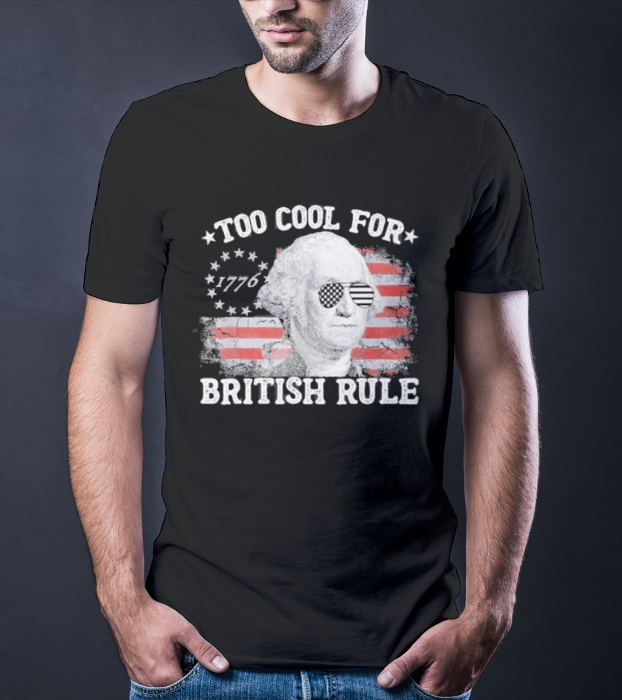 Too Cool For British Rule 1776 Independence Theme With George Washington And American Flag Stripes T-Shirt