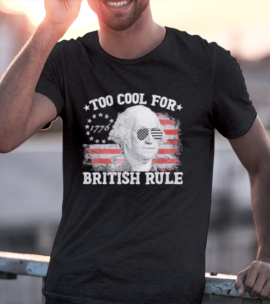 Too Cool For British Rule 1776 Independence Theme With George Washington And American Flag Stripes T-Shirt