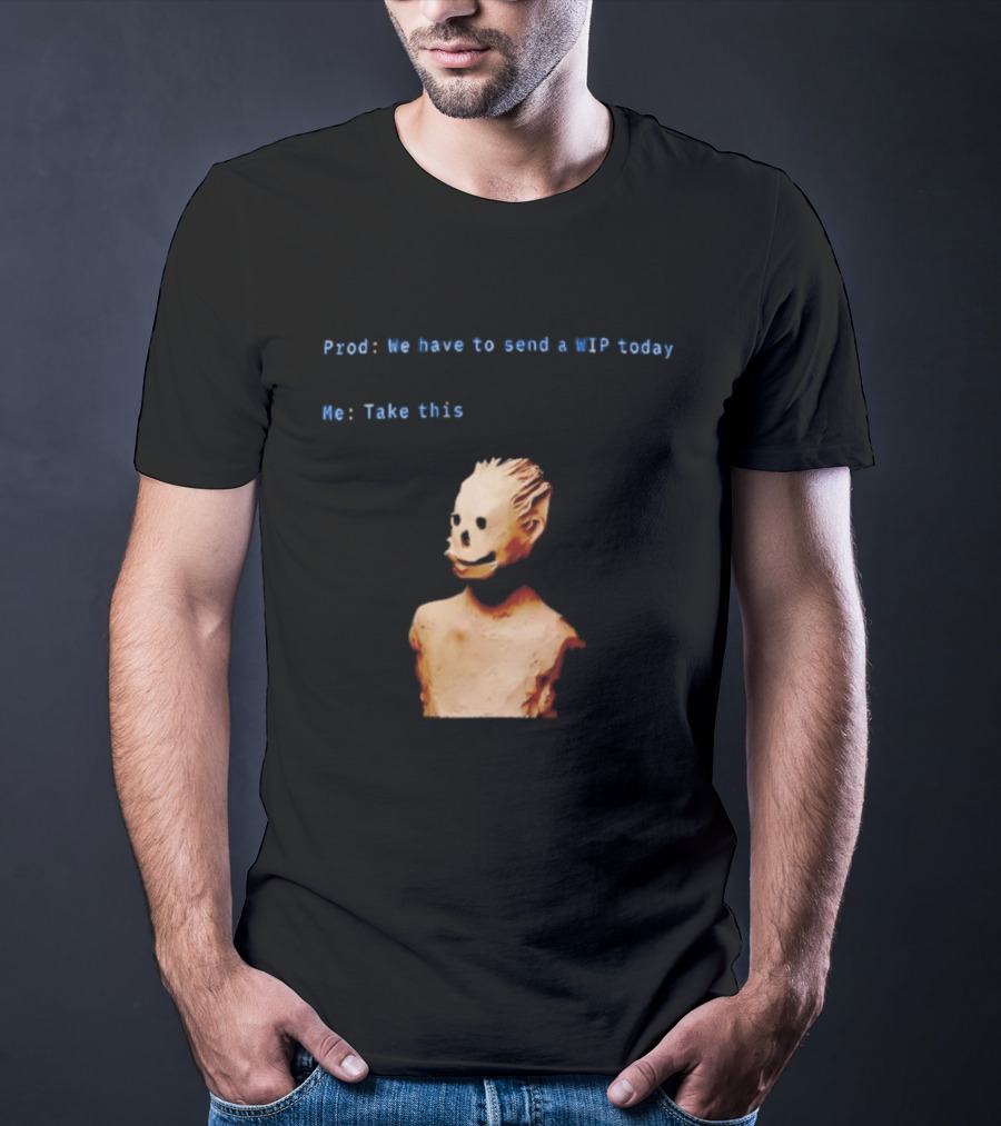 We Have To Send A WIP Today Me Take This Weird Body Sculpture Prod T-Shirt