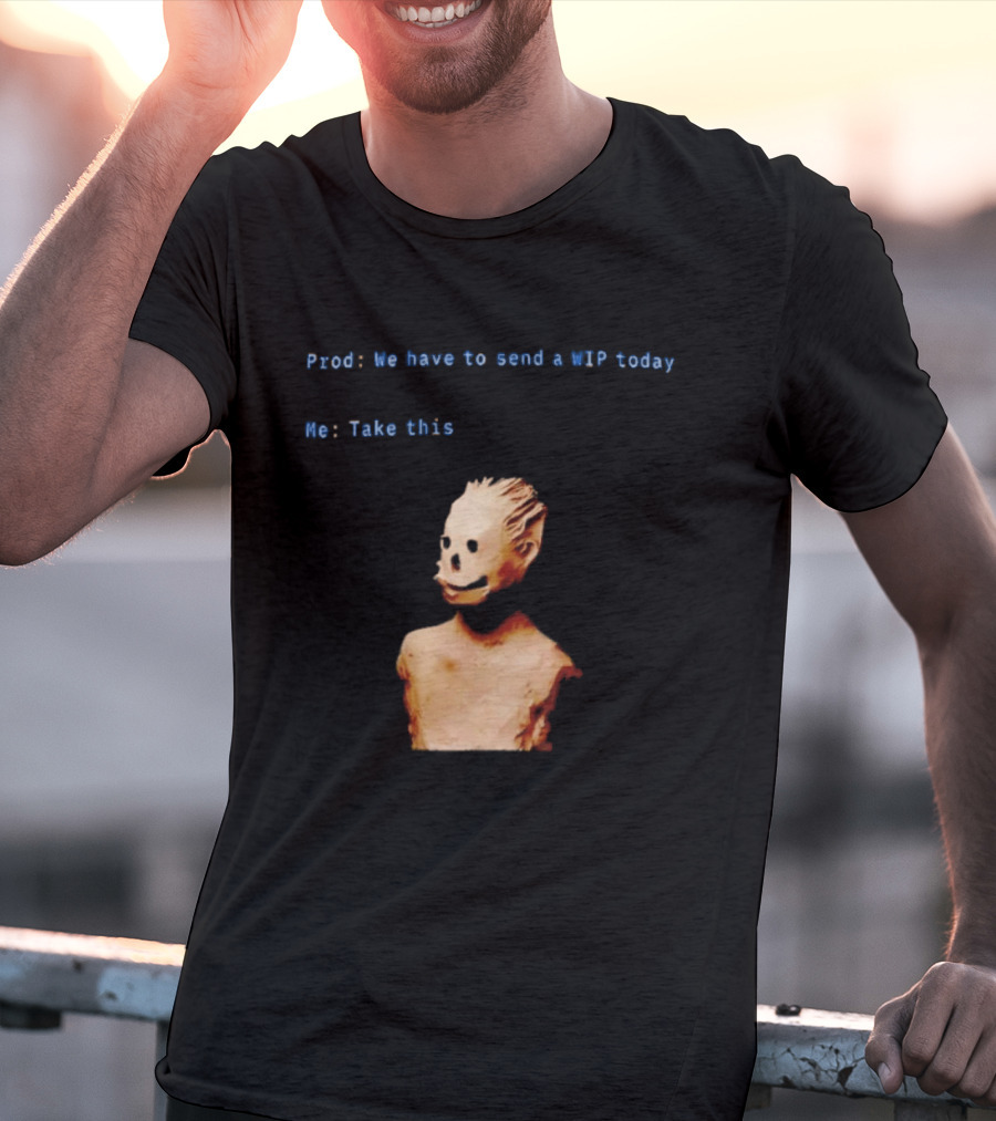 We Have To Send A WIP Today Me Take This Weird Body Sculpture Prod T-Shirt