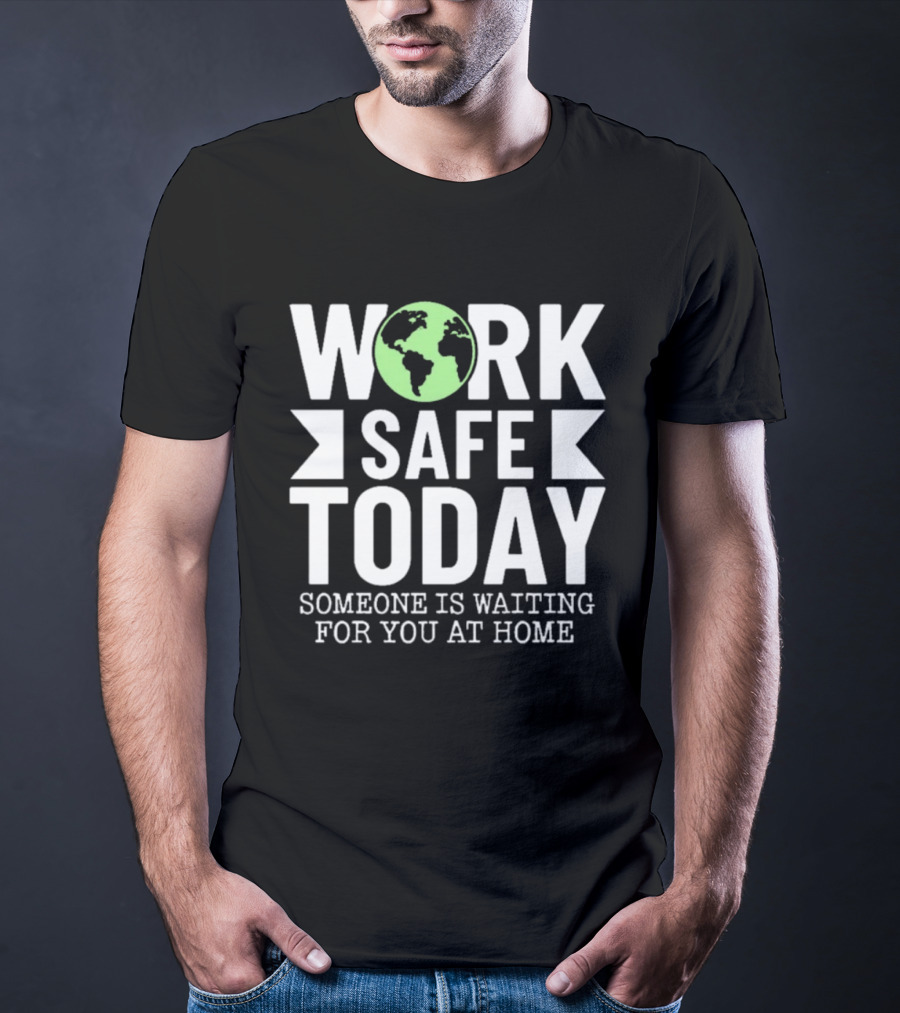 Work Safe Today Someone Is Waiting For You At Home Earth Symbol Safety Message T-Shirt