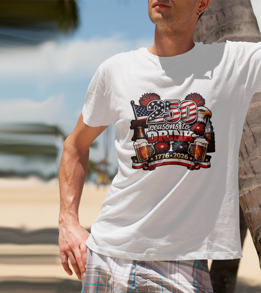 250 Reasons To Drink 1776 2026 American Flag Eagle Fireworks Celebration T-Shirt
