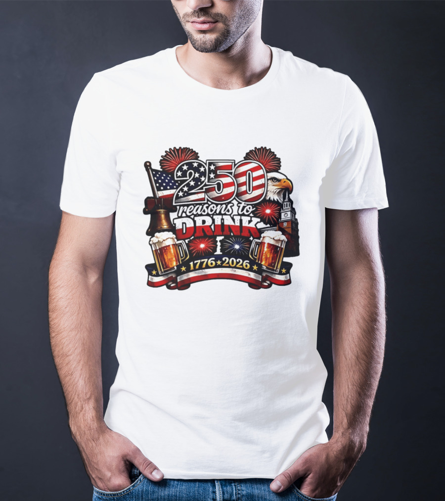 250 Reasons To Drink 1776 2026 American Flag Eagle Fireworks Celebration T-Shirt
