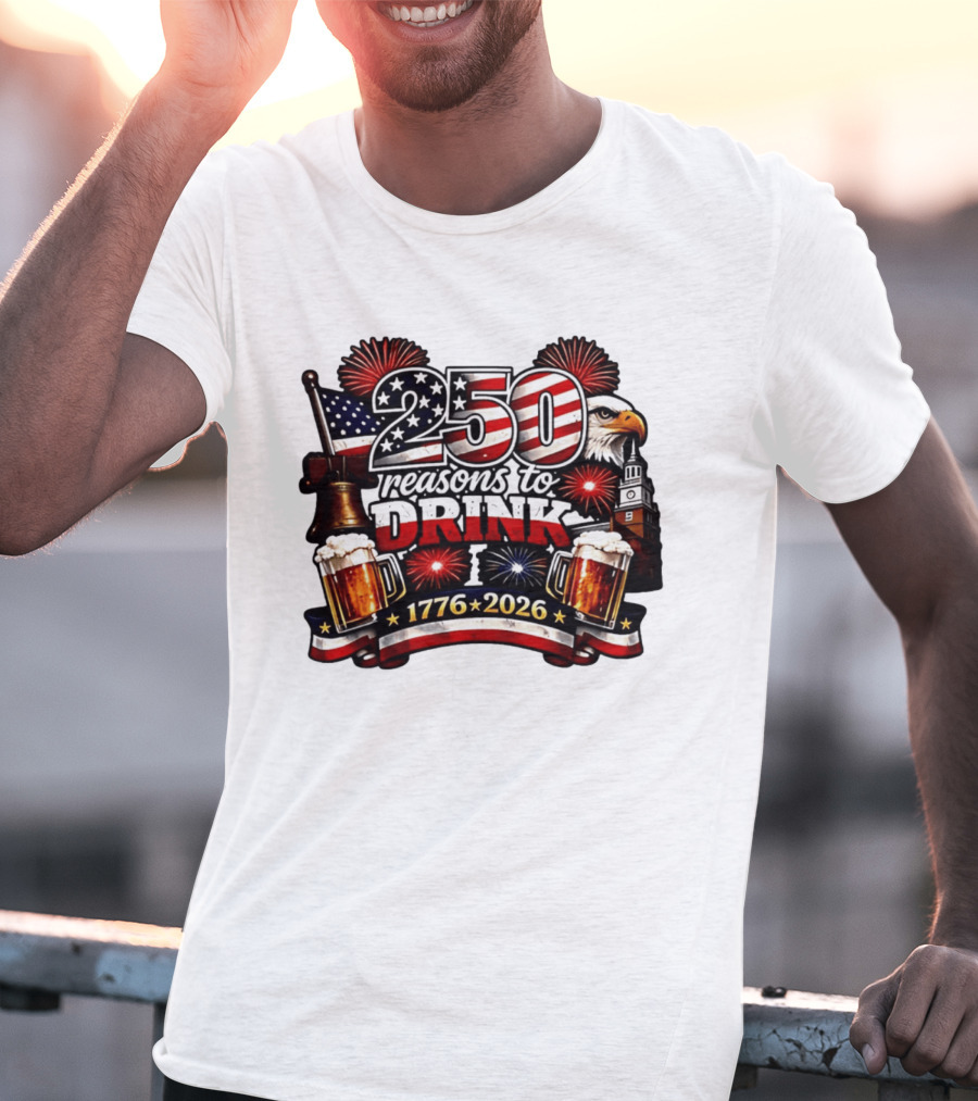 250 Reasons To Drink 1776 2026 American Flag Eagle Fireworks Celebration T-Shirt