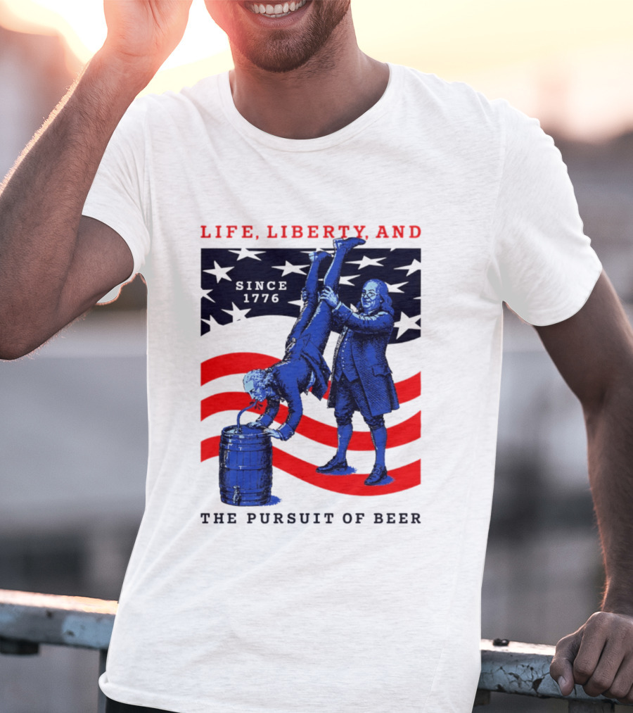Life Liberty And The Pursuit Of Beer Since 1776 Patriotic Celebration American Flag T-Shirt