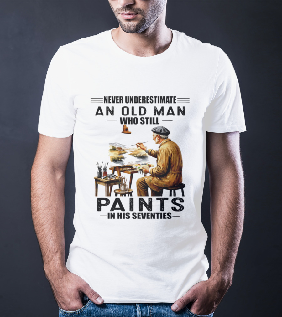 Never Underestimate An Old Man Who Still Paints In His Seventies T-Shirt
