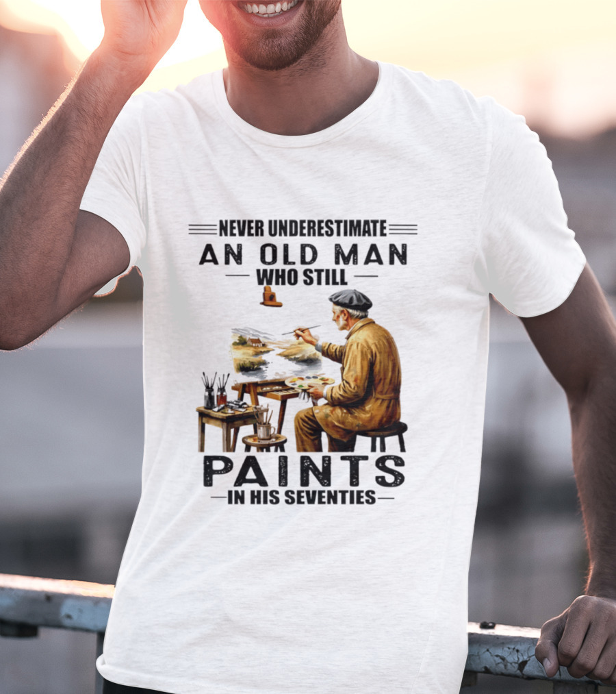 Never Underestimate An Old Man Who Still Paints In His Seventies T-Shirt
