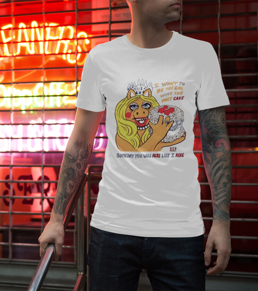 I Want To Be The Girl With The Most Cake Miss Piggy Parody Someday You Will Ache Like I Ache T-Shirt