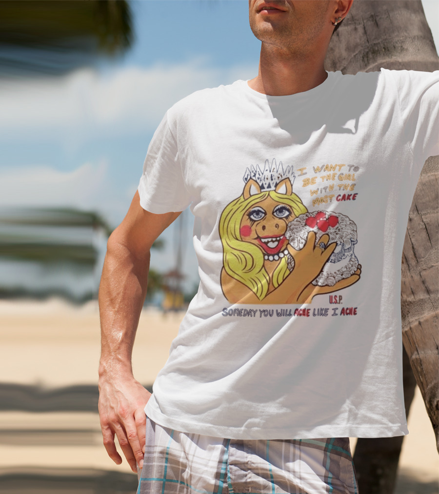 I Want To Be The Girl With The Most Cake Miss Piggy Parody Someday You Will Ache Like I Ache T-Shirt